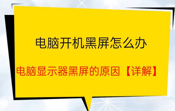 电脑开机黑屏怎么办 电脑显示器黑屏的原因【详解】